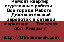 Ремонт квартир, отделочные работы. - Все города Работа » Дополнительный заработок и сетевой маркетинг   . Тверская обл.,Кимры г.